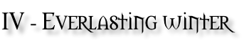 IV - Everlasting winter
